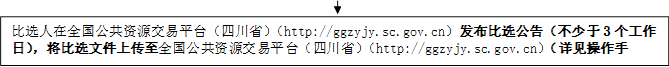 比選人在全國(guó)公共資源交易平臺(tái)（四川?。╤ttp://ggzyjy.sc.gov.cn）發(fā)布比選公告（不少于3個(gè)工作日），將比選文件上傳至全國(guó)公共資源交易平臺(tái)（四川?。╤ttp://ggzyjy.sc.gov.cn）（詳見操作手冊(cè)）。

